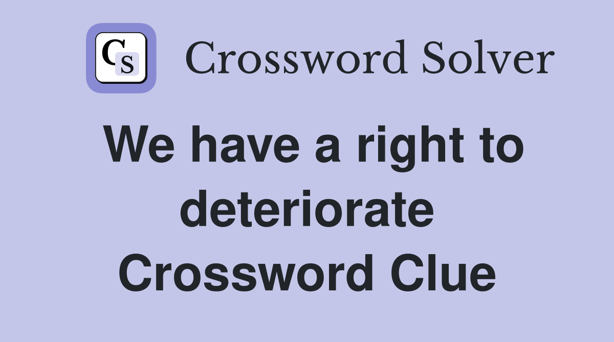 We have a right to deteriorate Crossword Clue