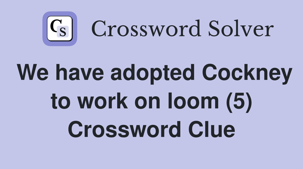 We have adopted Cockney to work on loom (5) Crossword Clue