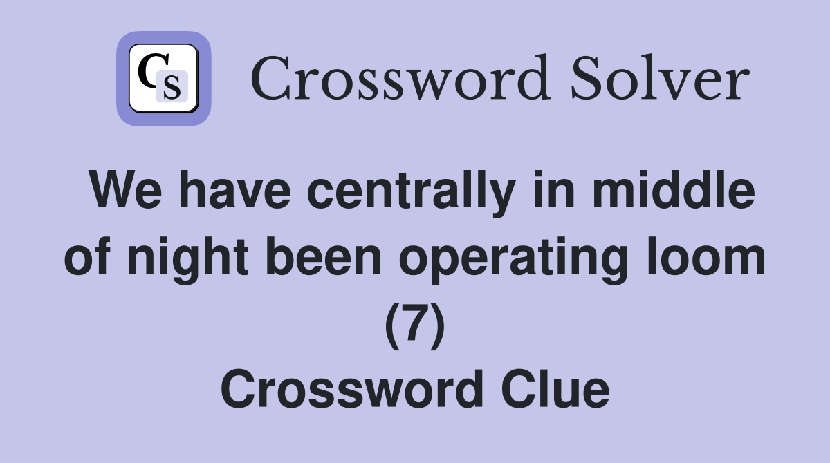 We have centrally in middle of night been operating loom (7) Crossword Clue