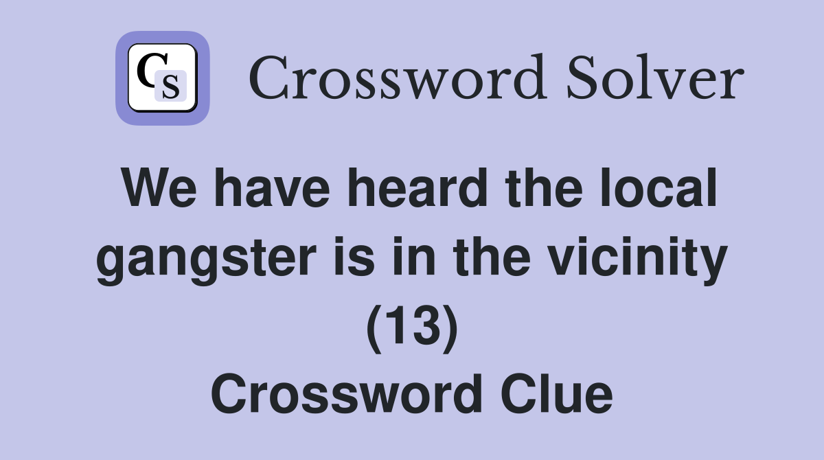 We have heard the local gangster is in the vicinity (13) Crossword Clue