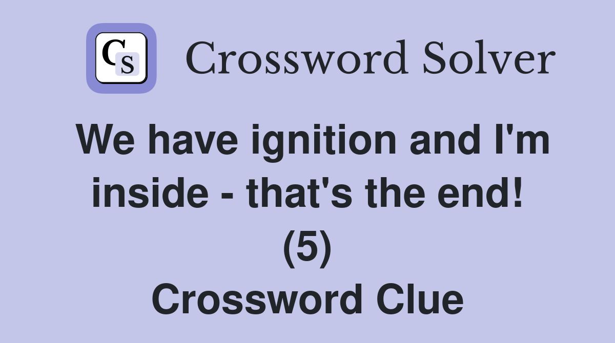 We have ignition and I'm inside - that's the end! (5) Crossword Clue