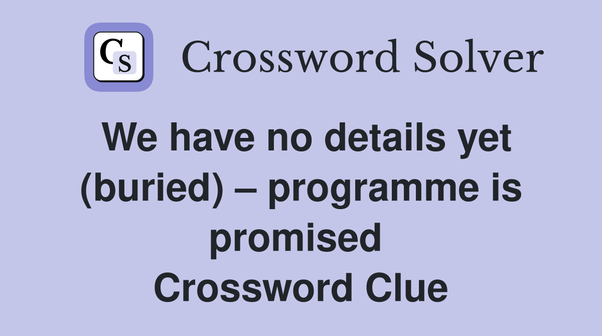 We have no details yet (buried) – programme is promised  Crossword Clue