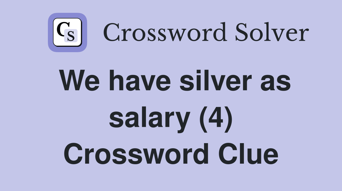We have silver as salary (4) Crossword Clue