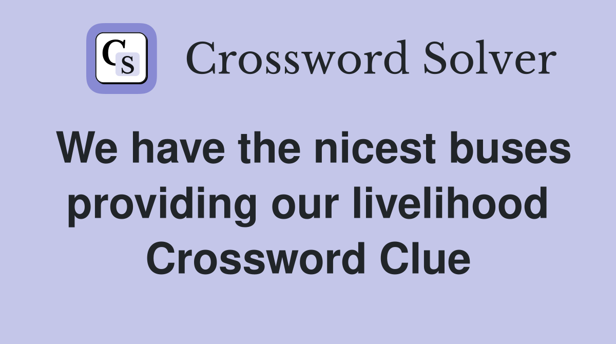 We have the nicest buses providing our livelihood Crossword Clue