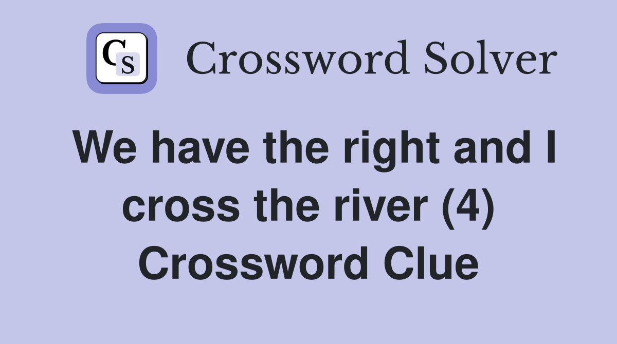 We have the right and I cross the river (4) Crossword Clue