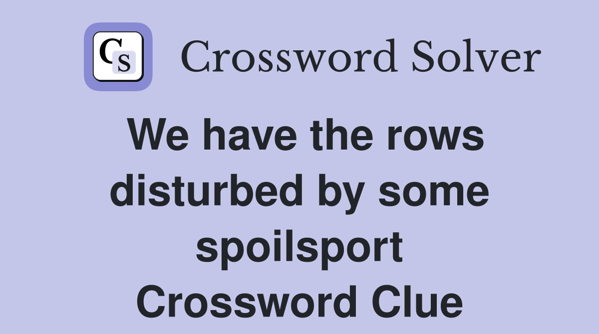 We have the rows disturbed by some spoilsport Crossword Clue