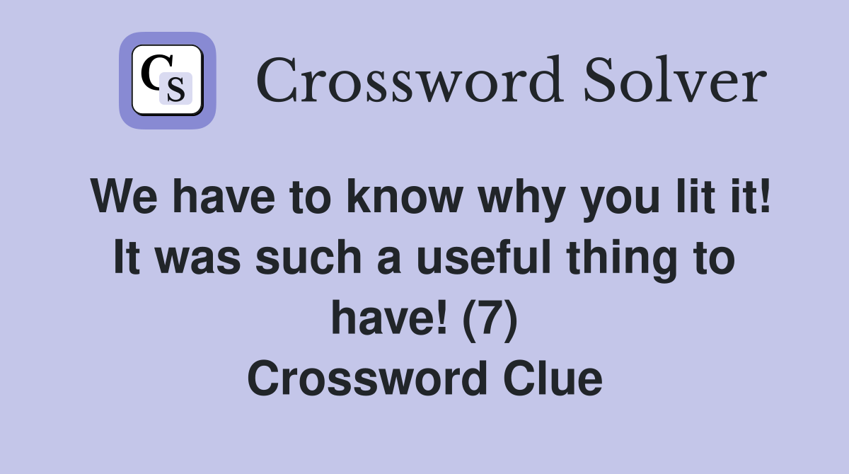 We have to know why you lit it! It was such a useful thing to have! (7) Crossword Clue