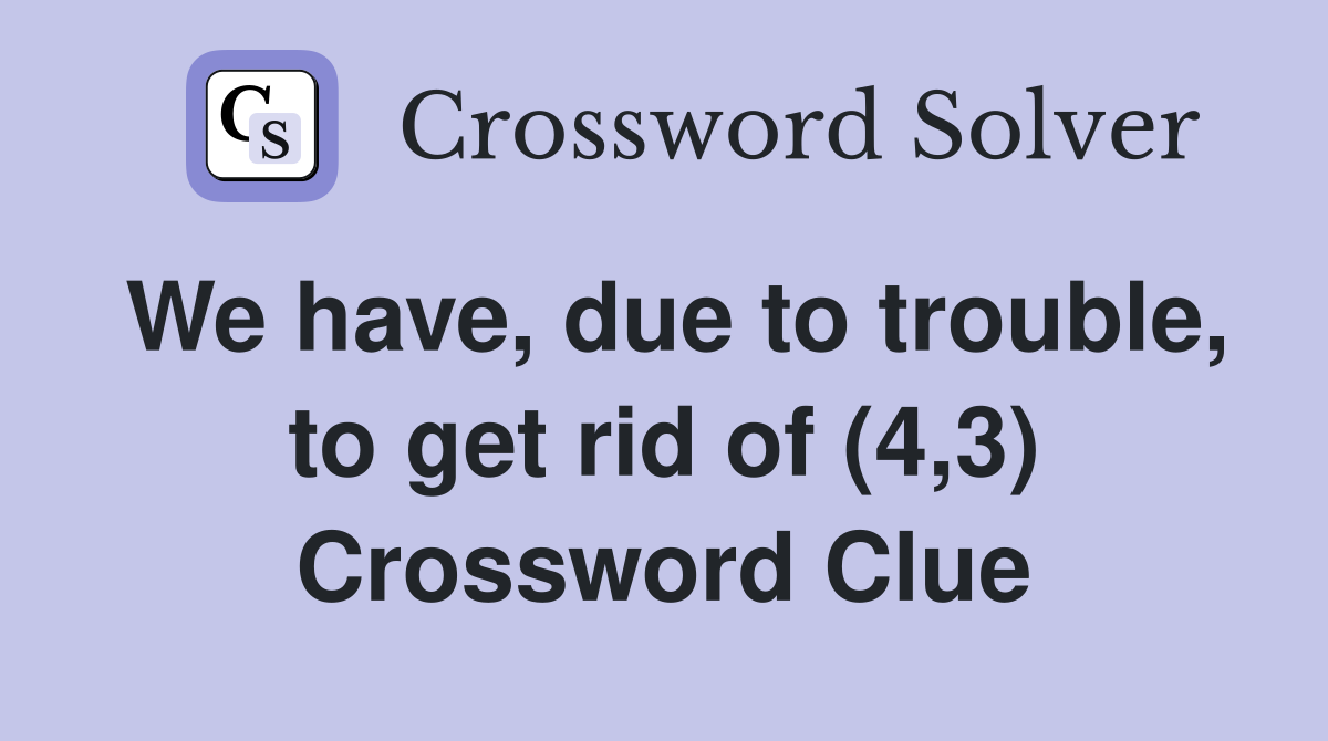 We have, due to trouble, to get rid of (4,3) Crossword Clue