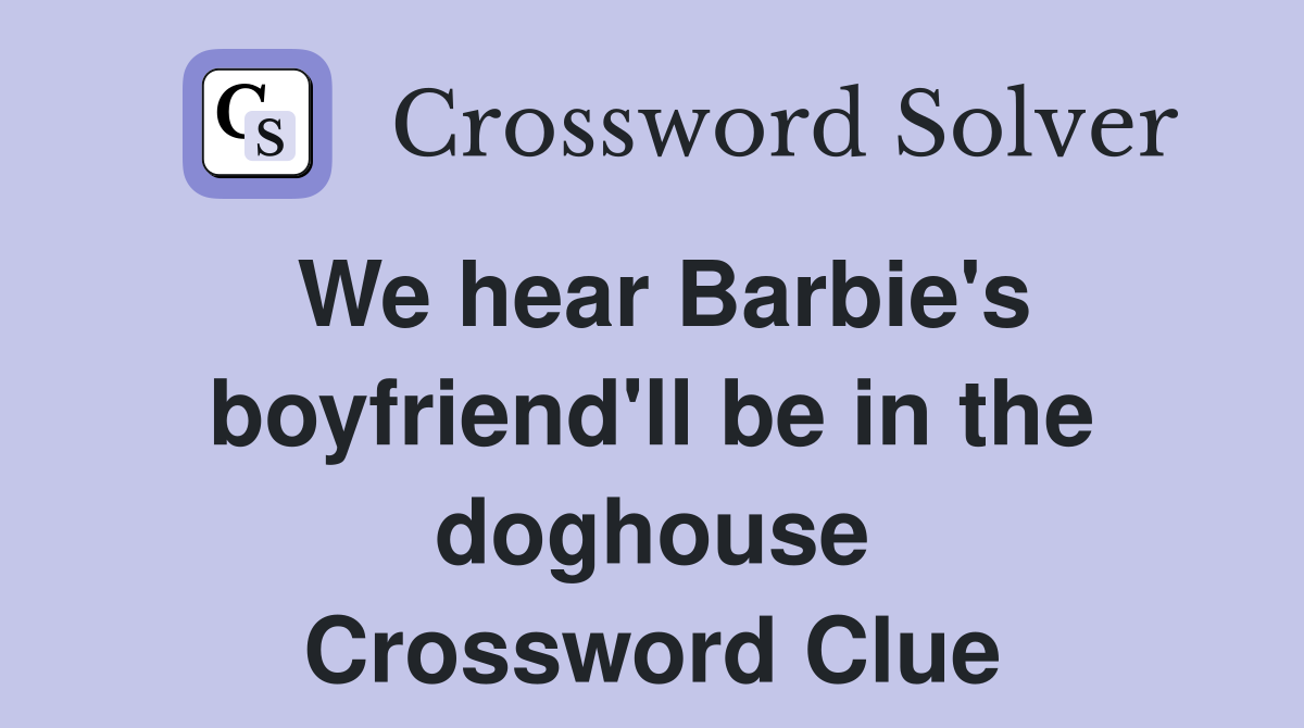 We hear Barbie's boyfriend'll be in the doghouse Crossword Clue