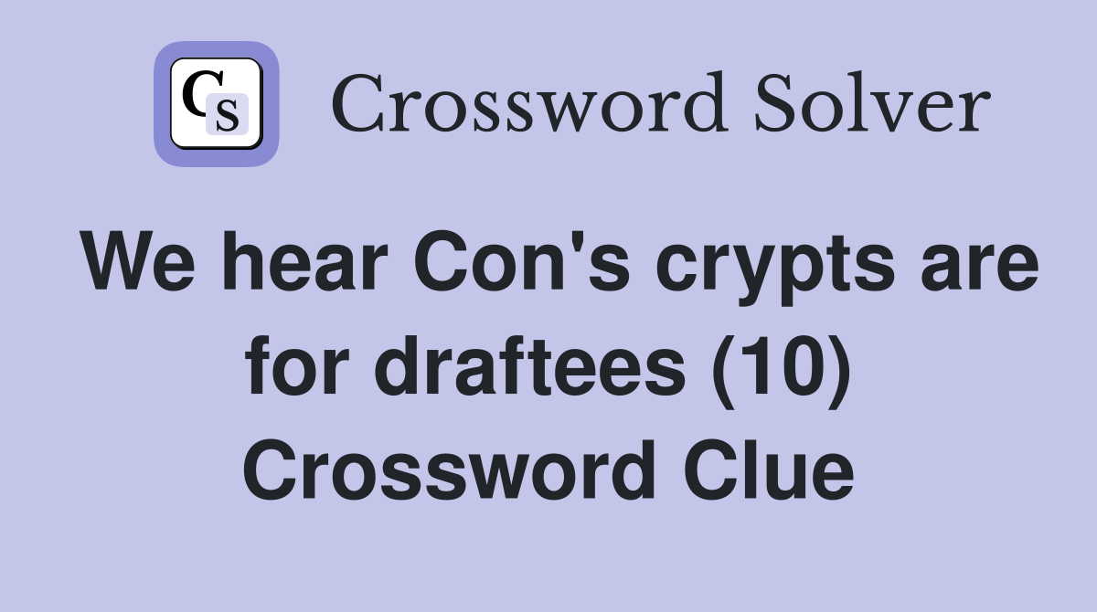 We hear Con's crypts are for draftees (10) Crossword Clue