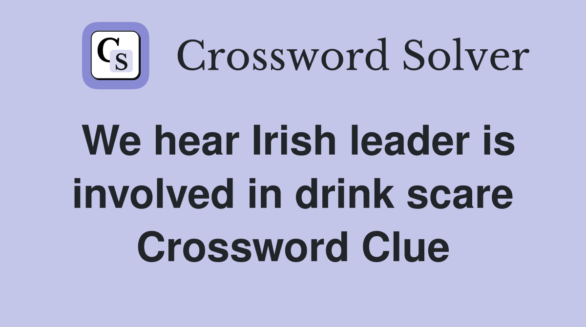 We hear Irish leader is involved in drink scare Crossword Clue