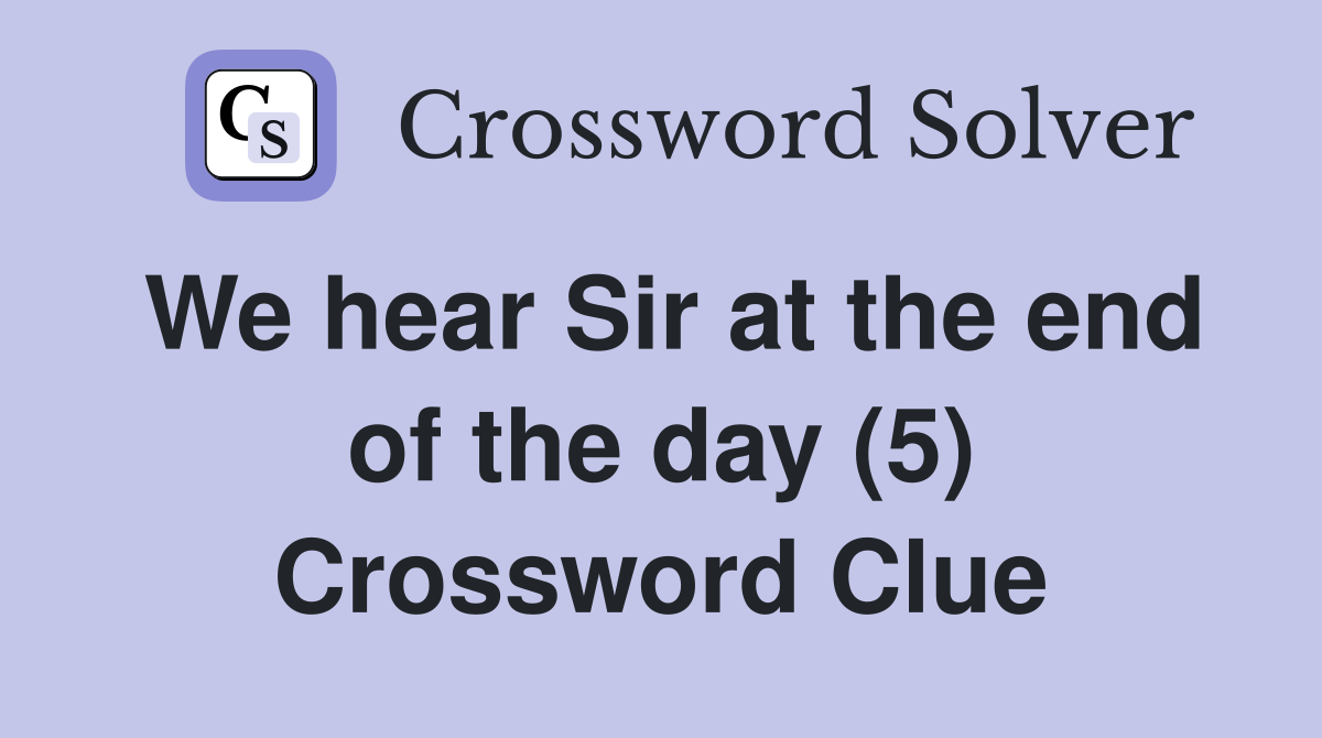 We hear Sir at the end of the day (5) Crossword Clue