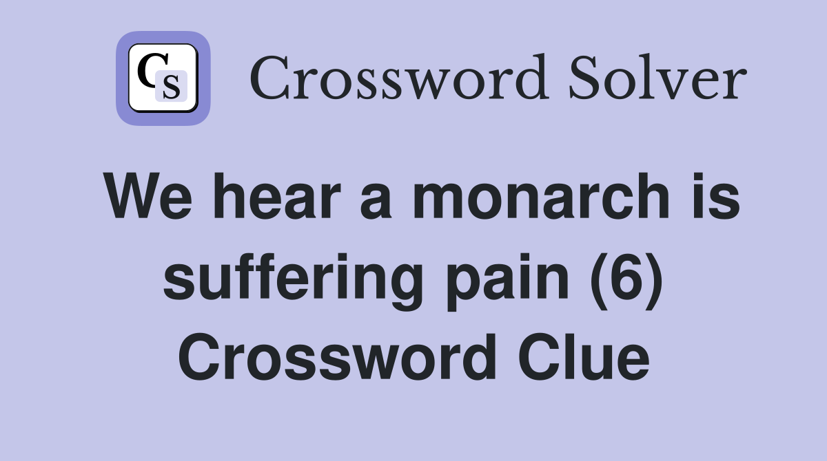 We hear a monarch is suffering pain (6) Crossword Clue