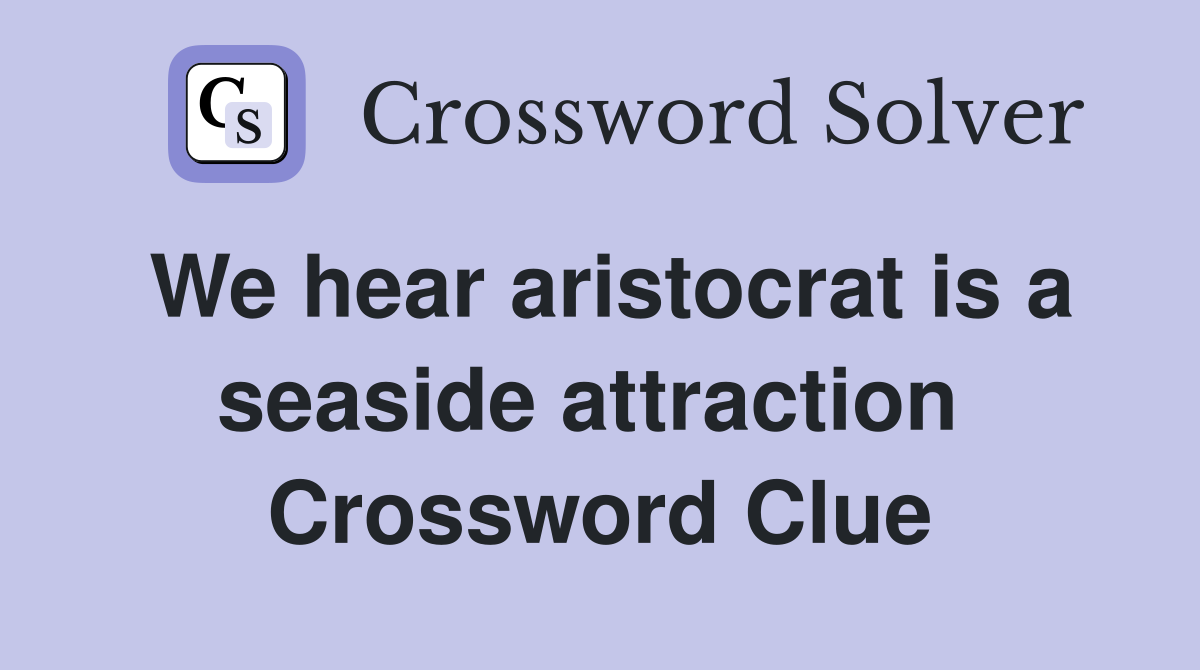 We hear aristocrat is a seaside attraction  Crossword Clue