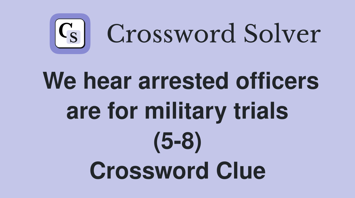 We hear arrested officers are for military trials (5-8) Crossword Clue