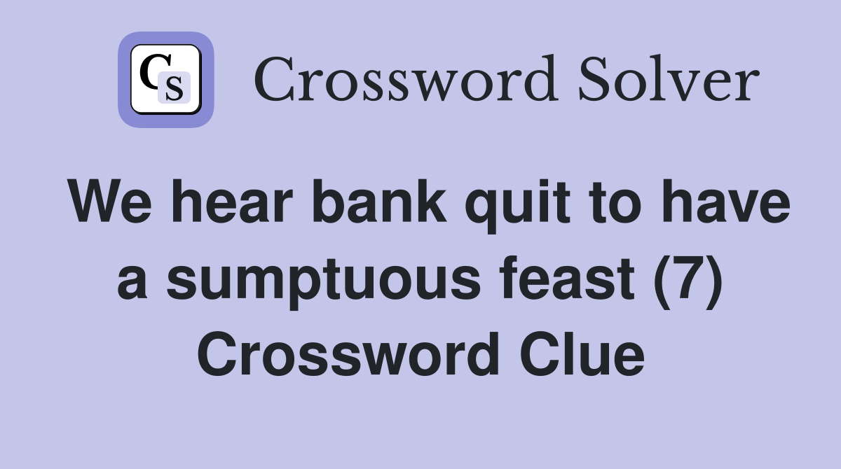 We hear bank quit to have a sumptuous feast (7) Crossword Clue