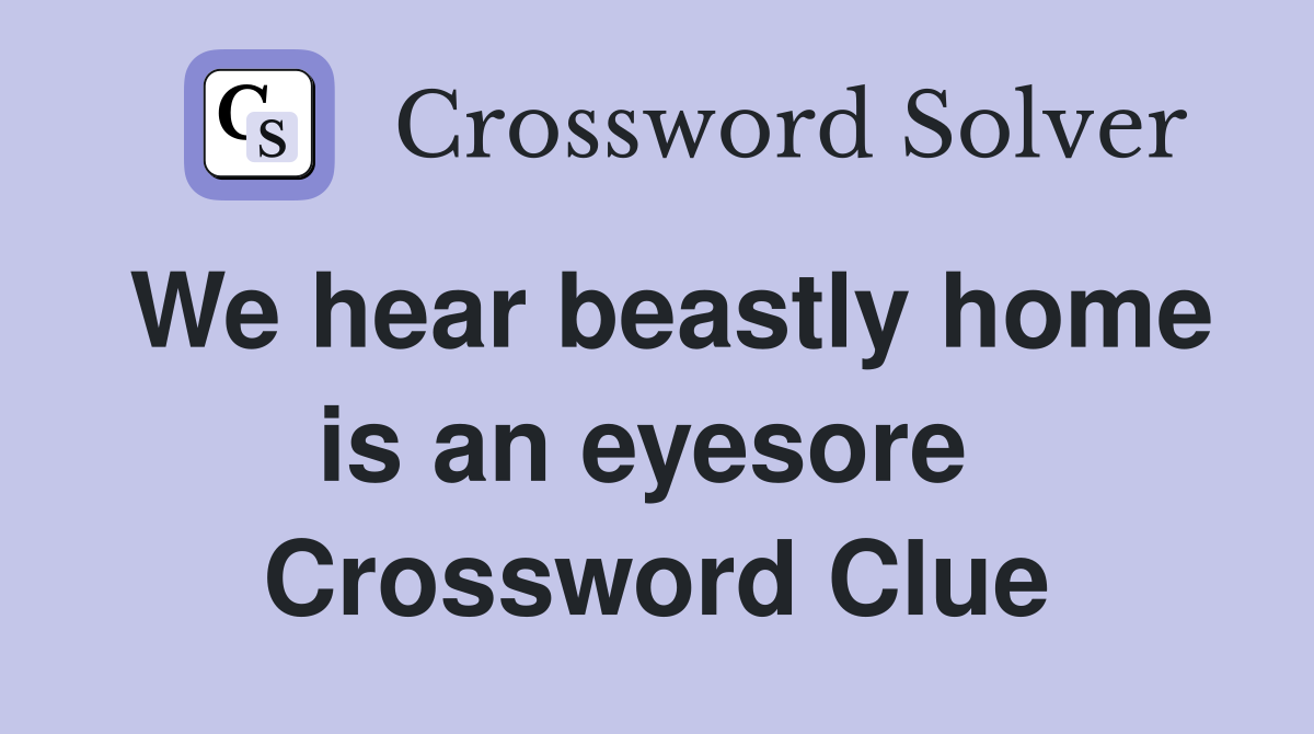 We hear beastly home is an eyesore  Crossword Clue