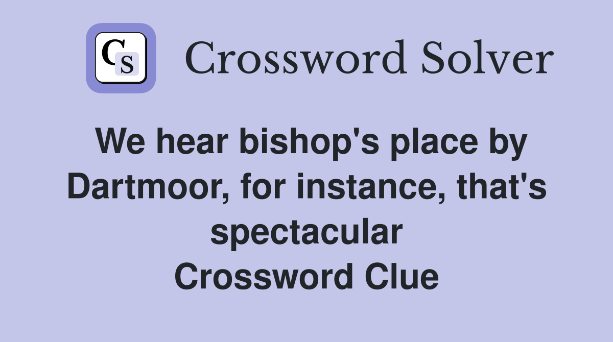 We hear bishop's place by Dartmoor, for instance, that's spectacular Crossword Clue