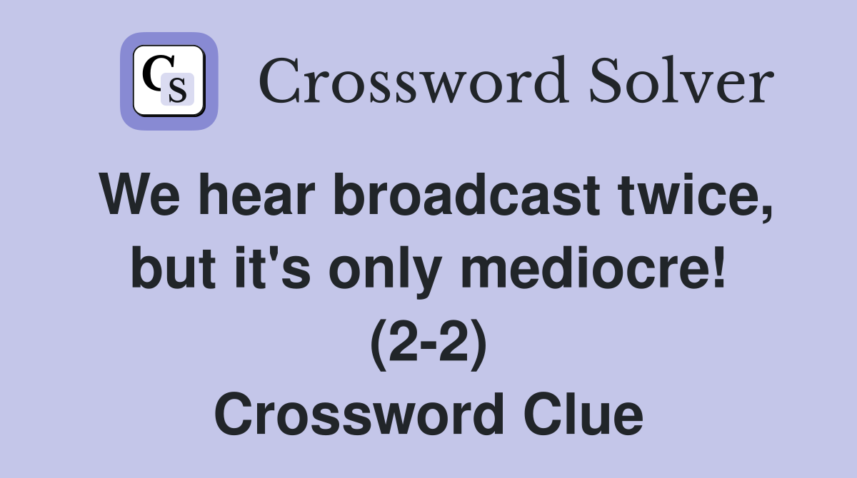 We hear broadcast twice, but it's only mediocre! (2-2) Crossword Clue