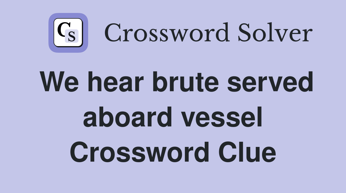 We hear brute served aboard vessel Crossword Clue