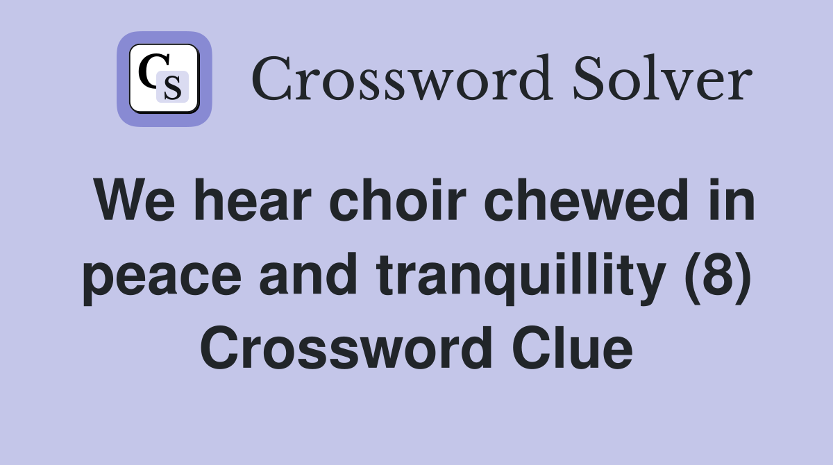 We hear choir chewed in peace and tranquillity (8) Crossword Clue