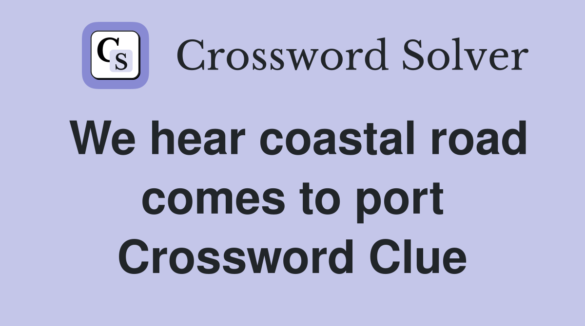 We hear coastal road comes to port Crossword Clue