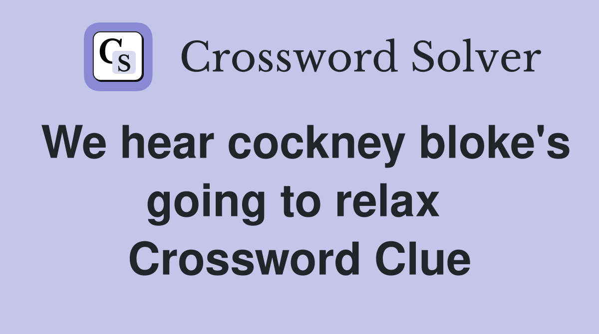 We hear cockney bloke's going to relax  Crossword Clue