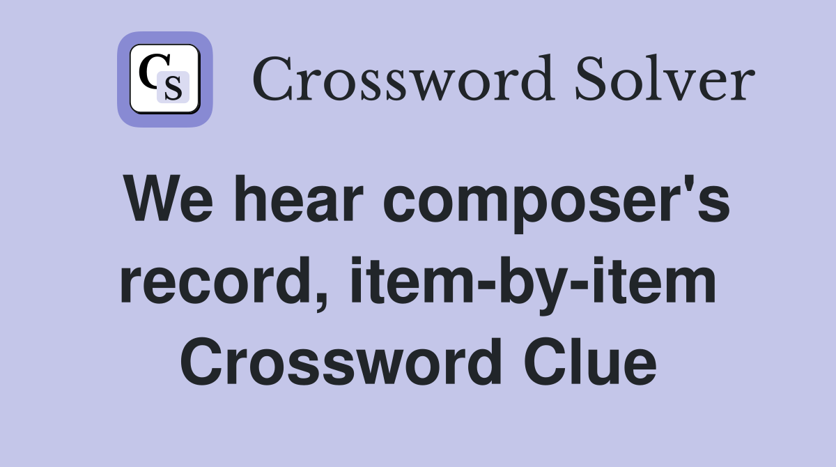 We hear composer's record, item-by-item Crossword Clue
