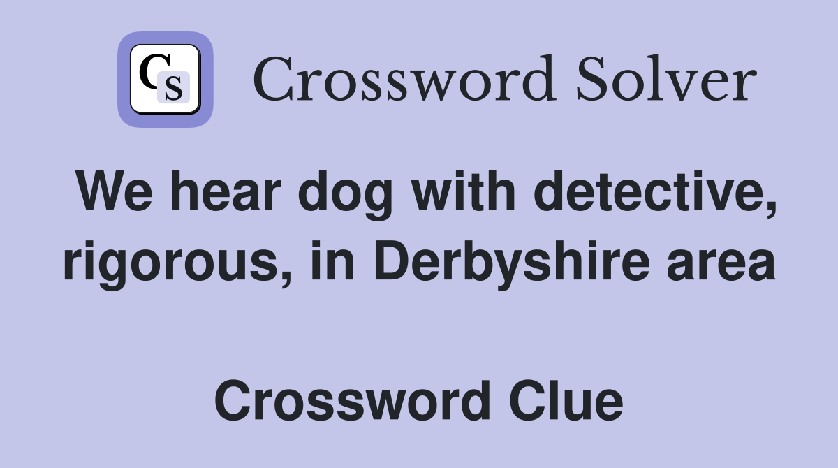 We hear dog with detective, rigorous, in Derbyshire area  Crossword Clue