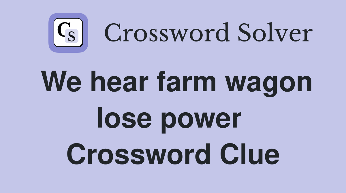 We hear farm wagon lose power  Crossword Clue
