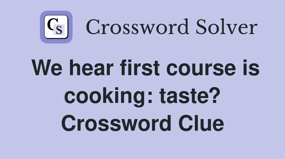 We hear first course is cooking: taste? Crossword Clue