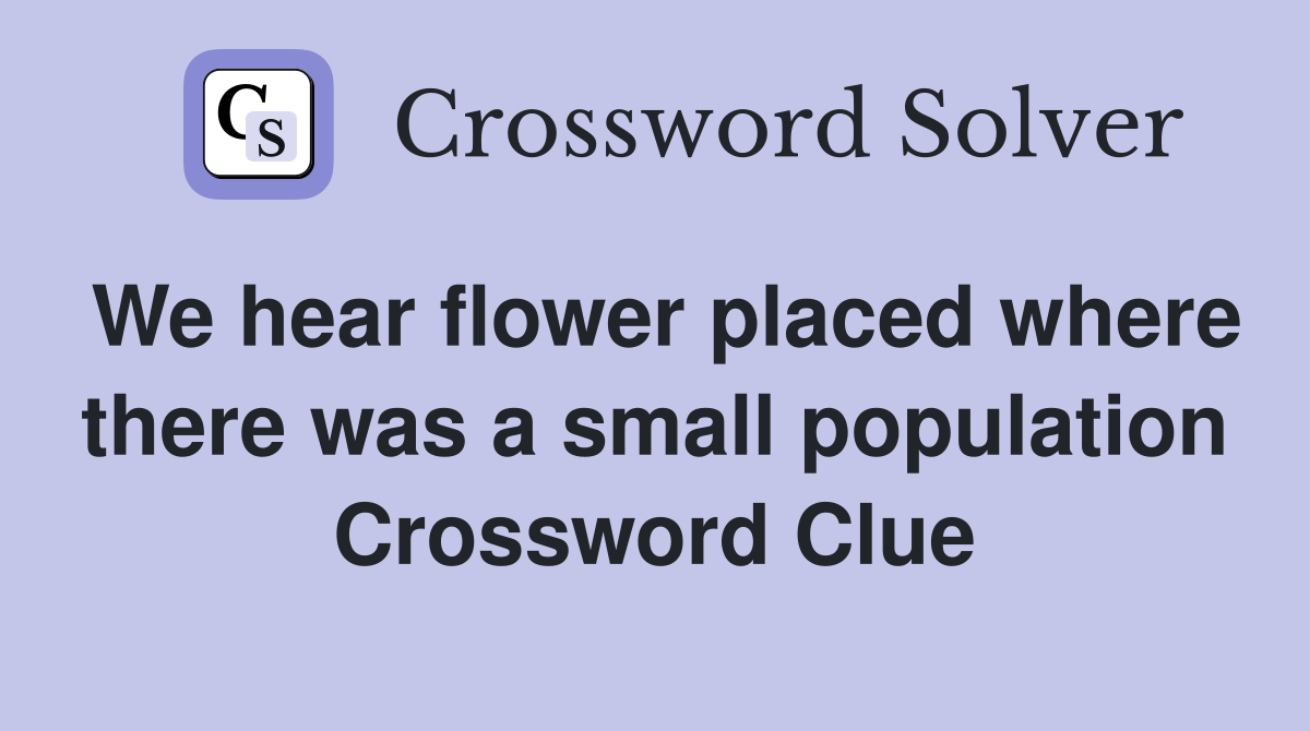 We hear flower placed where there was a small population Crossword Clue