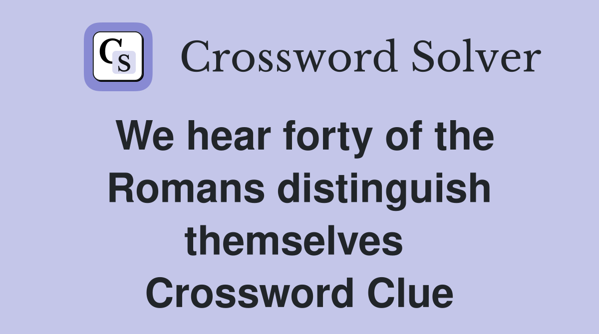 We hear forty of the Romans distinguish themselves  Crossword Clue