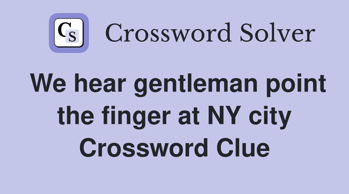 We hear gentleman point the finger at NY city Crossword Clue