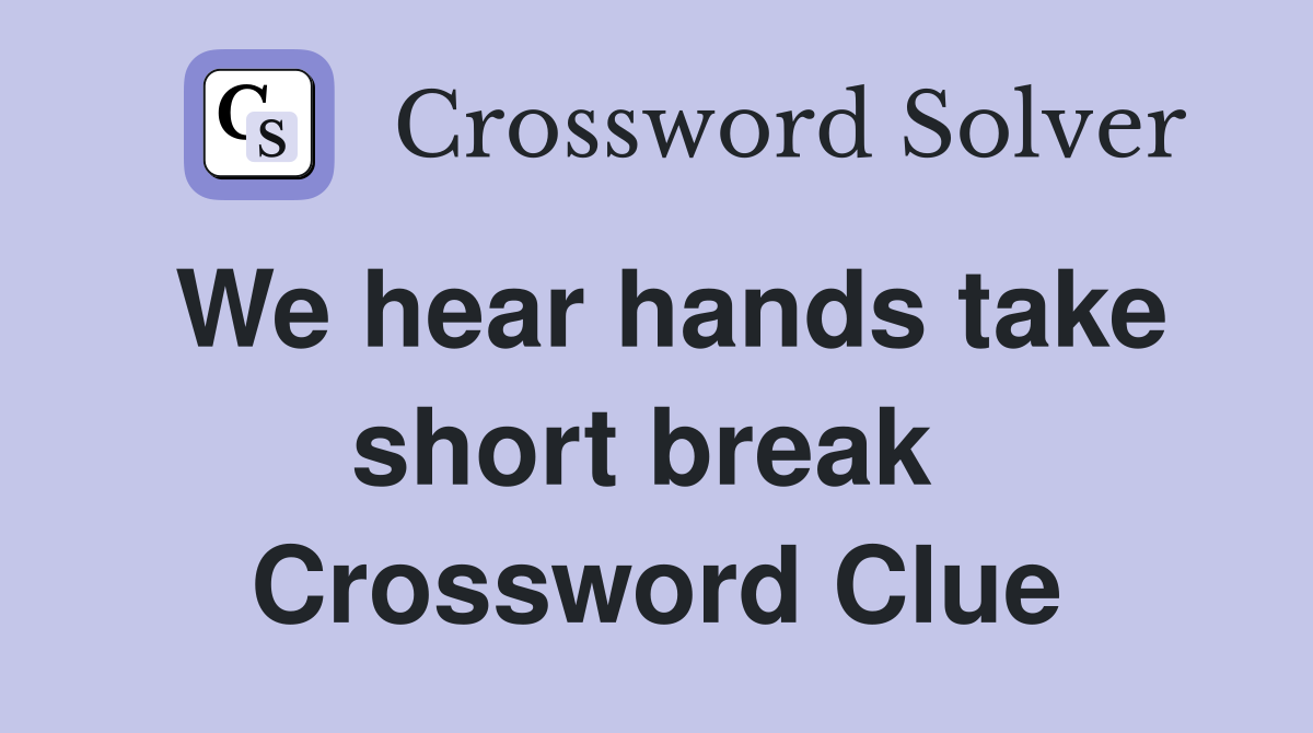 We hear hands take short break  Crossword Clue