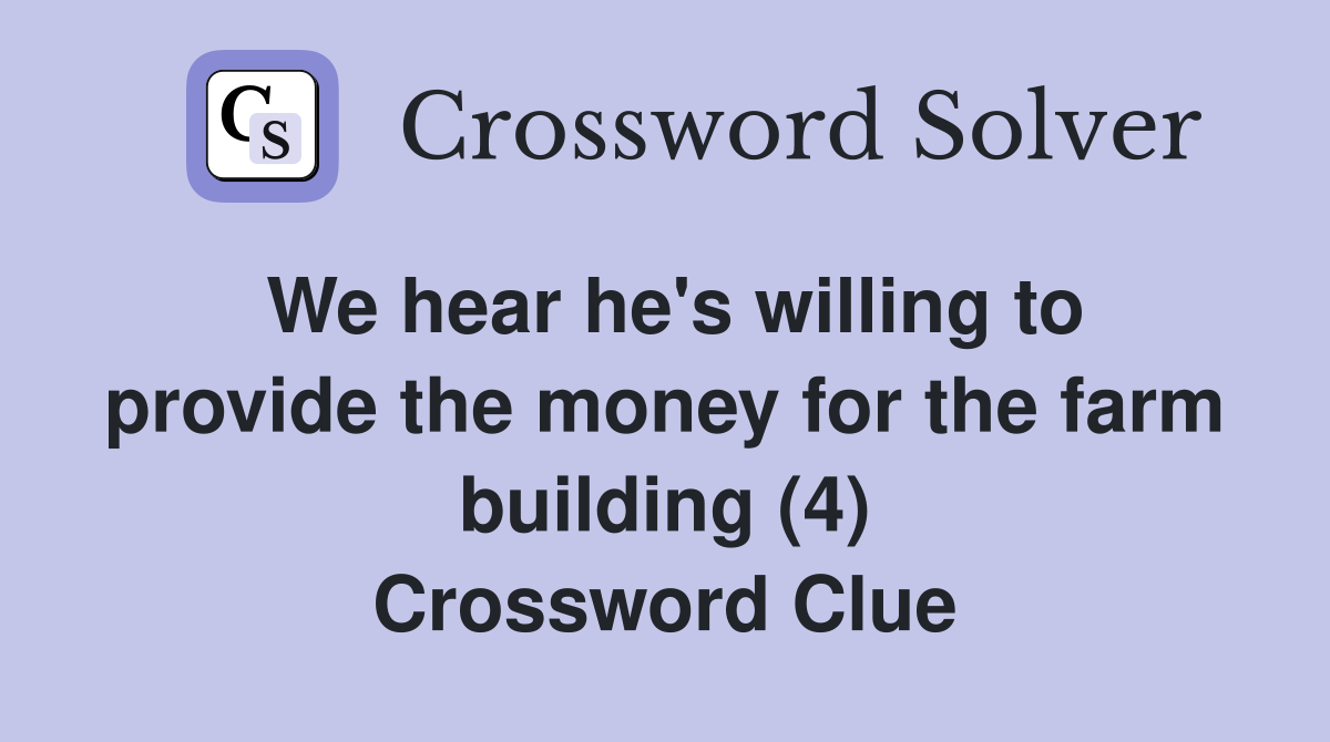 We hear he's willing to provide the money for the farm building (4) Crossword Clue