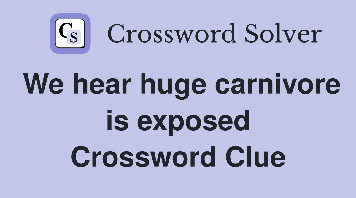 We hear huge carnivore is exposed Crossword Clue