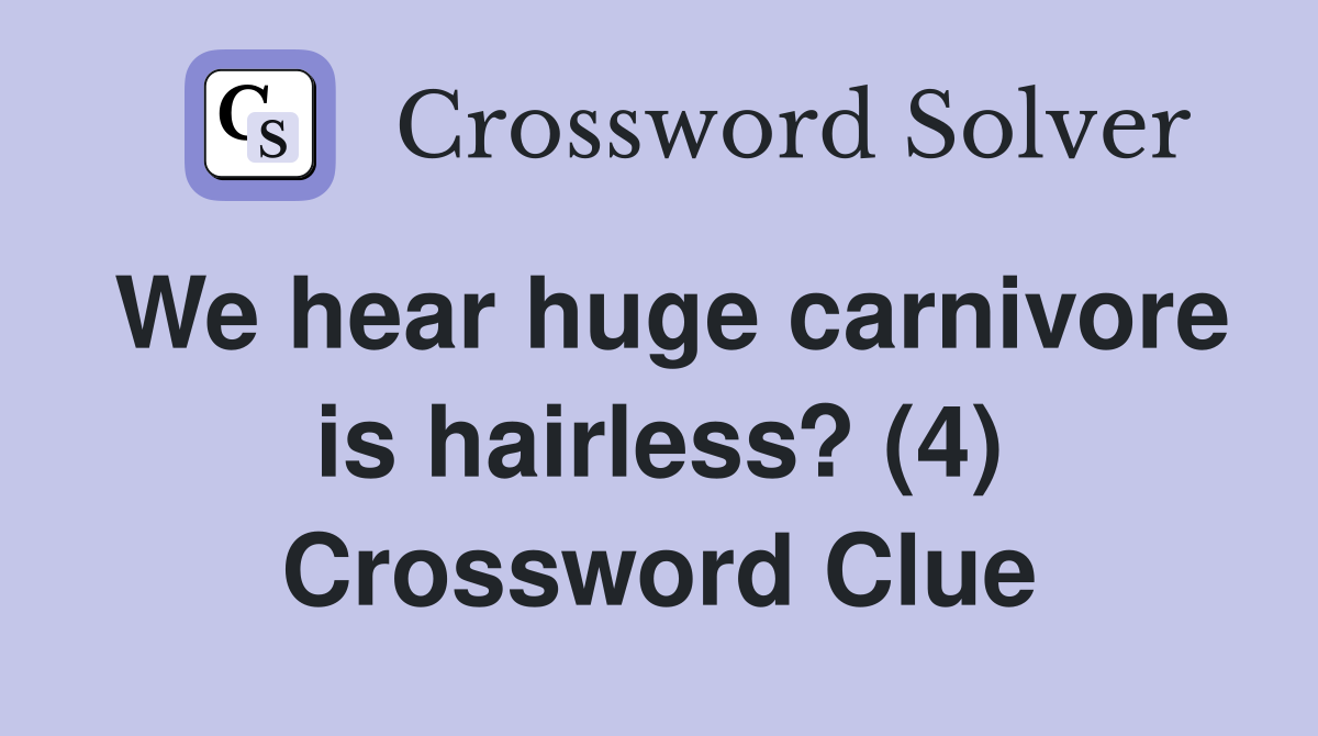 We hear huge carnivore is hairless? (4) Crossword Clue