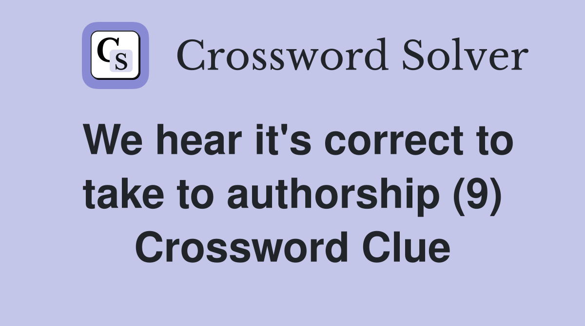 We hear it's correct to take to authorship (9) Crossword Clue