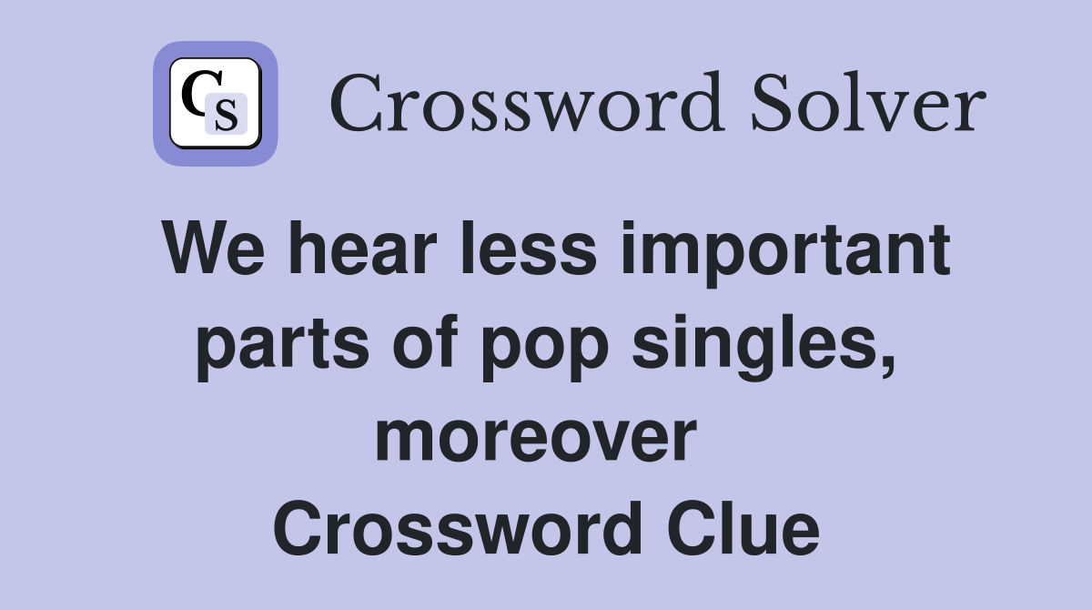 We hear less important parts of pop singles, moreover  Crossword Clue