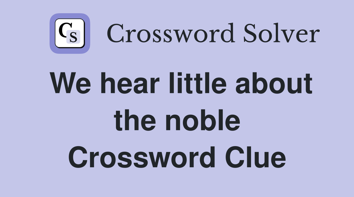 We hear little about the noble Crossword Clue