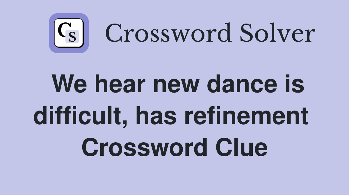 We hear new dance is difficult, has refinement  Crossword Clue