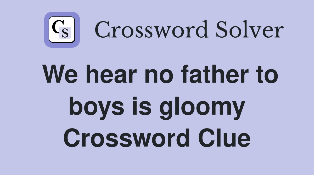 We hear no father to boys is gloomy Crossword Clue