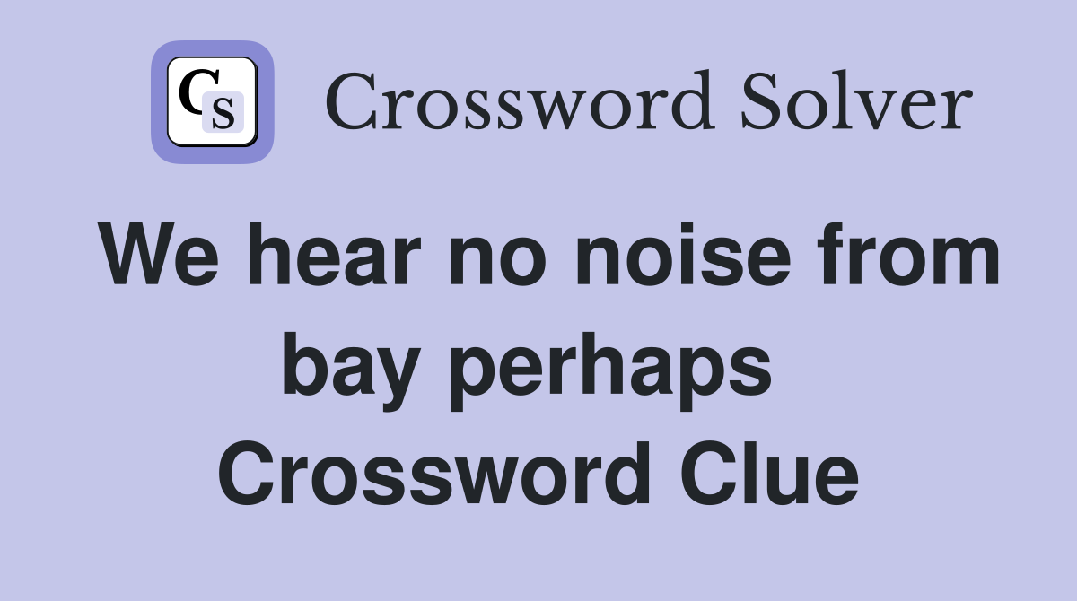 We hear no noise from bay perhaps  Crossword Clue