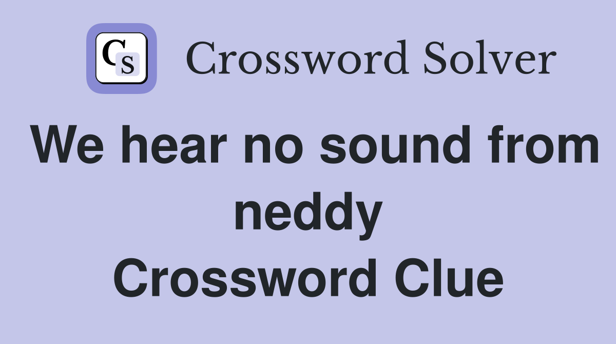 We hear no sound from neddy Crossword Clue