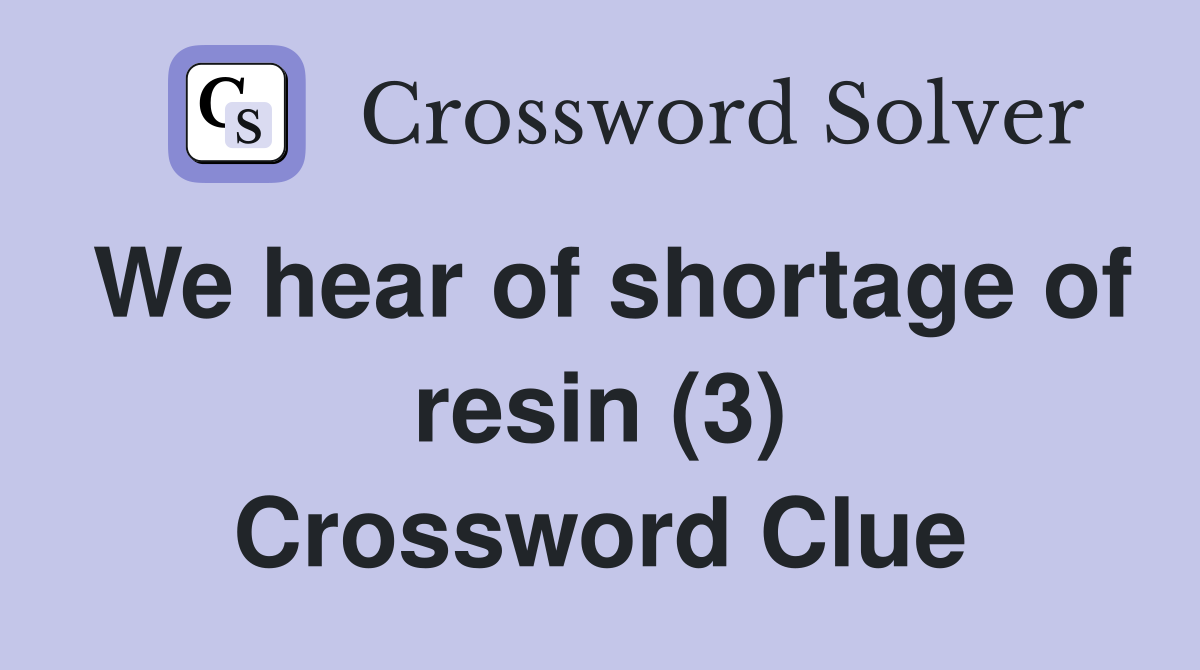 We hear of shortage of resin (3) Crossword Clue