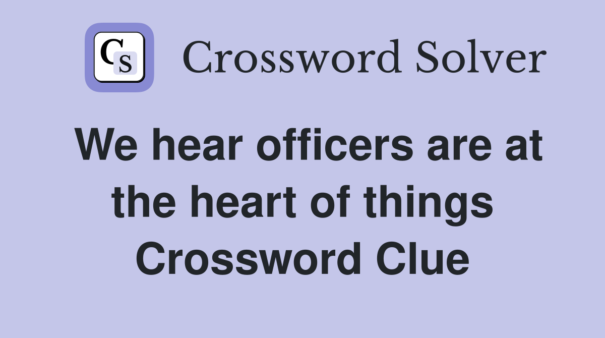 We hear officers are at the heart of things Crossword Clue