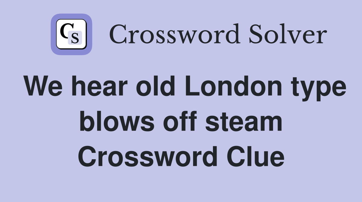 We hear old London type blows off steam Crossword Clue