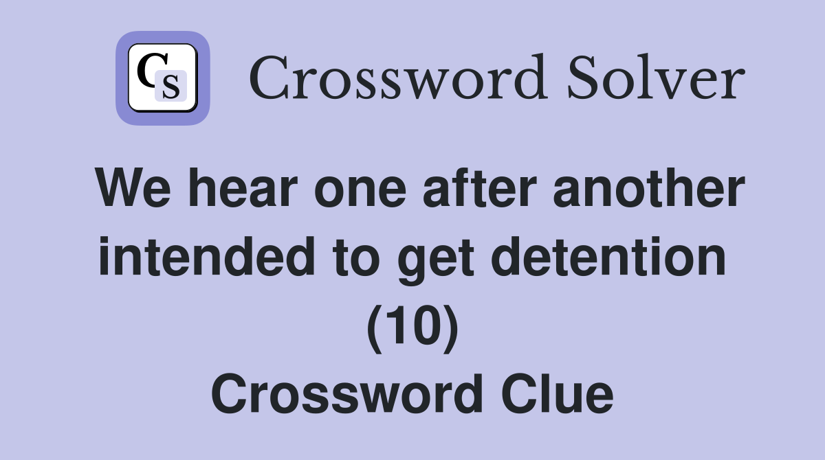 We hear one after another intended to get detention (10) Crossword Clue