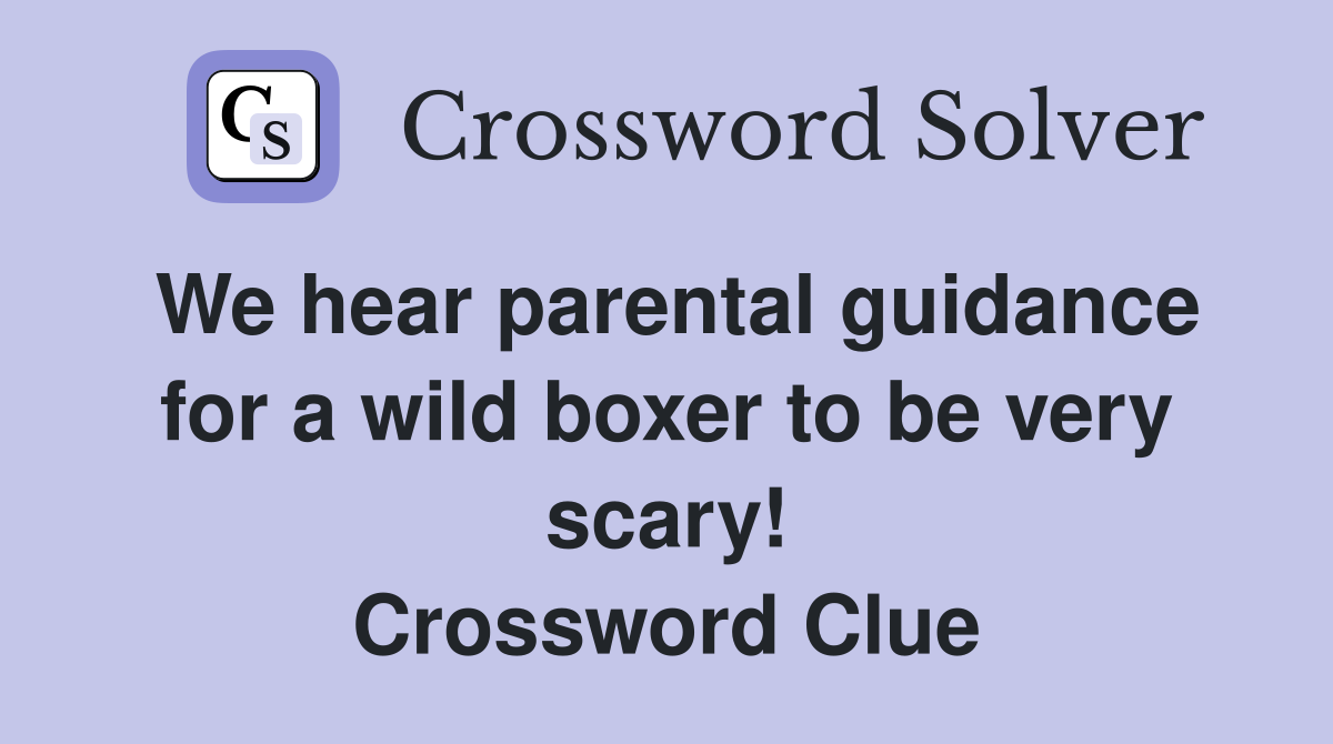 We hear parental guidance for a wild boxer to be very scary! Crossword Clue